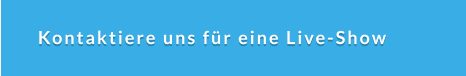 Kontaktiere uns für eine Live-Show